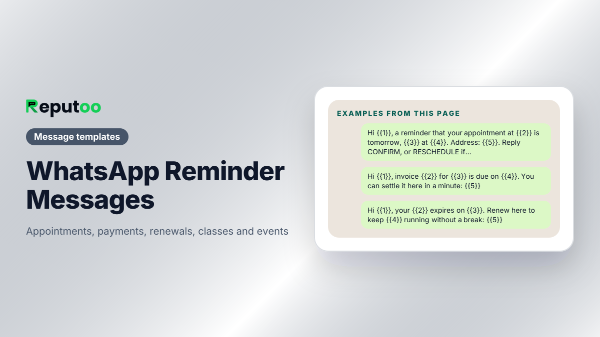 Example messages from WhatsApp Reminder Messages: Hi {{1}}, a reminder that your appointment at {{2}} is tomorrow, {{3}} at {{4}}. Address: {{5}}. Reply CONFIRM, or RESCHEDULE if the time no longer works. / Hi {{1}}, invoice {{2}} for {{3}} is due on {{4}}. You can settle it here in a minute: {{5}} / Hi {{1}}, your {{2}} expires on {{3}}. Renew here to keep {{4}} running without a break: {{5}}